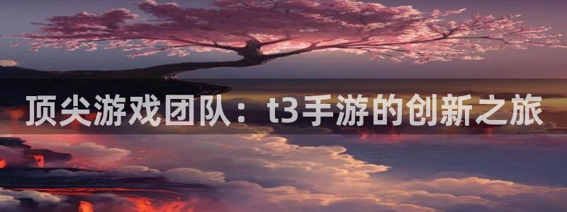 巅峰国际：顶尖游戏团队：t3手游的创新之旅