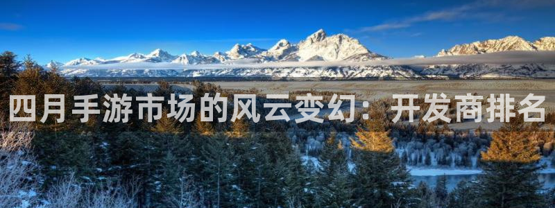巅峰国际登陆：四月手游市场的风云变幻：开发商排名