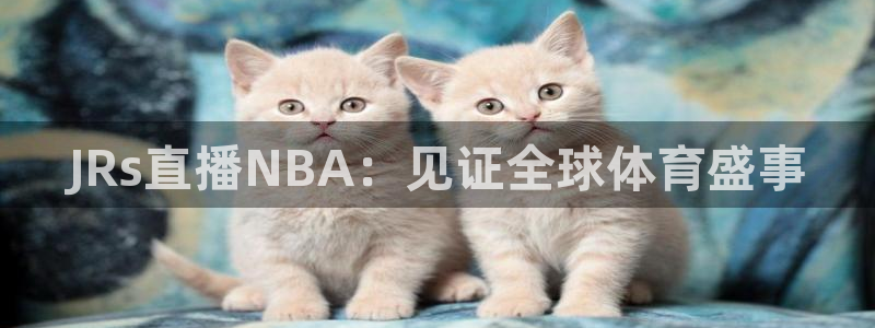 88看球直播在线观看：JRs直播NBA：见证全球体育盛事