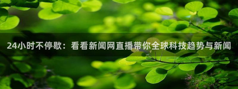 足球直播_篮球直播_免费在线看 | 88看球：24小时不停歇：看看新闻网直播带你全球科技趋势与新闻