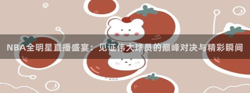 88看球直播nba免费：NBA全明星直播盛宴：见证伟大球员的巅峰对决与精彩瞬间